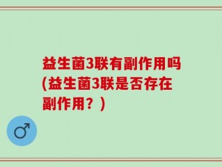 益生菌3联有副作用吗(益生菌3联是否存在副作用？)