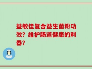 益敏佳复合益生菌粉功效？维护肠道健康的利器？