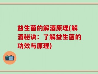 益生菌的解酒原理(解酒秘诀：了解益生菌的功效与原理)