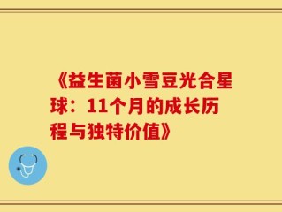 《益生菌小雪豆光合星球：11个月的成长历程与独特价值》
