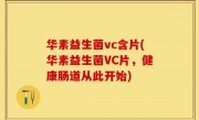 华素益生菌vc含片(华素益生菌VC片，健康肠道从此开始)