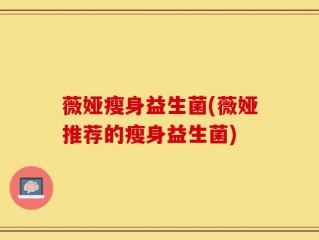 薇娅瘦身益生菌(薇娅推荐的瘦身益生菌)