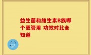 益生菌和维生素B族哪个更管用 功效对比全知道