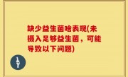 缺少益生菌啥表现(未摄入足够益生菌，可能导致以下问题)