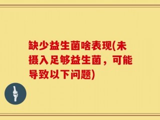 缺少益生菌啥表现(未摄入足够益生菌，可能导致以下问题)
