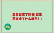 益生菌变了颜色(益生菌变成了什么颜色？)