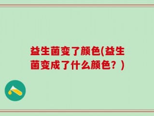 益生菌变了颜色(益生菌变成了什么颜色？)