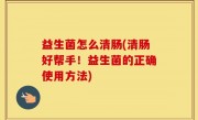 益生菌怎么清肠(清肠好帮手！益生菌的正确使用方法)