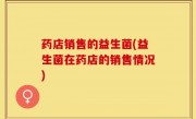 药店销售的益生菌(益生菌在药店的销售情况)