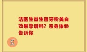 洁医生益生菌牙粉美白效果靠谱吗？亲身体验告诉你