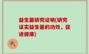 益生菌研究证明(研究证实益生菌的功效，促进健康)