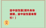 益中益生菌(提升身体健康，益中益生菌来帮忙！)