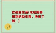 祛痘益生菌(祛痘需要用到的益生菌，快来了解！)