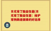 贝尤宠丁酸益生菌(贝尤宠丁酸益生菌：维护宠物肠道健康的好选择