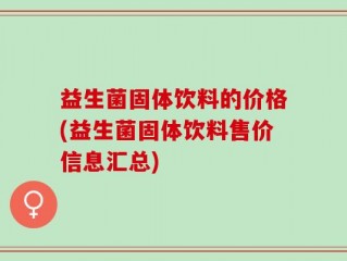 益生菌固体饮料的价格(益生菌固体饮料售价信息汇总)