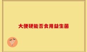 大便硬能否食用益生菌