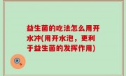 益生菌的吃法怎么用开水冲(用开水泡，更利于益生菌的发挥作用)