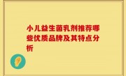小儿益生菌乳剂推荐哪些优质品牌及其特点分析