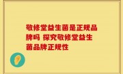 敬修堂益生菌是正规品牌吗 探究敬修堂益生菌品牌正规性