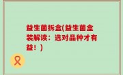 益生菌拆盒(益生菌盒装解读：选对品种才有益！)