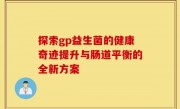 探索gp益生菌的健康奇迹提升与肠道平衡的全新方案