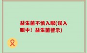 益生菌不慎入眼(误入眼中！益生菌警示)
