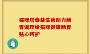 猫咪塔泰益生菌助力肠胃调理给猫咪健康肠胃贴心呵护