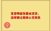 宝宝喝益生菌水凉凉，这样做让他安心又快乐
