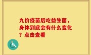 九价疫苗后吃益生菌，身体到底会有什么变化？点击查看