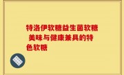 特洛伊软糖益生菌软糖 美味与健康兼具的特色软糖