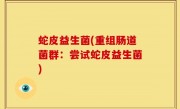 蛇皮益生菌(重组肠道菌群：尝试蛇皮益生菌)