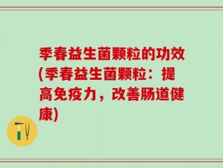 季春益生菌颗粒的功效(季春益生菌颗粒：提高免疫力，改善肠道健康)