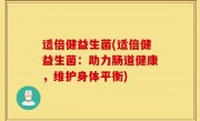 适倍健益生菌(适倍健益生菌：助力肠道健康，维护身体平衡)