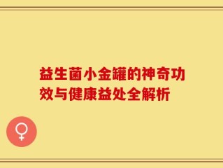 益生菌小金罐的神奇功效与健康益处全解析