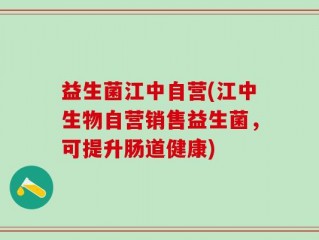 益生菌江中自营(江中生物自营销售益生菌，可提升肠道健康)