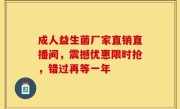 成人益生菌厂家直销直播间，震撼优惠限时抢，错过再等一年