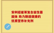 安利纽崔莱复合益生菌固体 助力肠道健康的优质营养补充剂