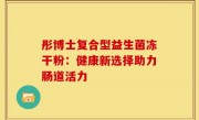 彤博士复合型益生菌冻干粉：健康新选择助力肠道活力