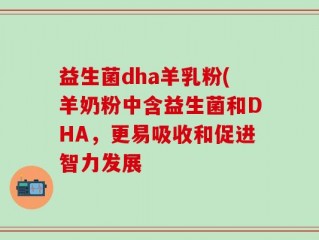 益生菌dha羊乳粉(羊奶粉中含益生菌和DHA，更易吸收和促进智力发展