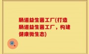 肠道益生菌工厂(打造肠道益生菌工厂，构建健康微生态)