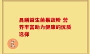 昌膳益生菌果蔬粉 营养丰富助力健康的优质选择