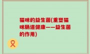 猫咪的益生菌(重塑猫咪肠道健康——益生菌的作用)