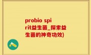 probio spirit益生菌_探索益生菌的神奇功效)