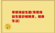 莱德保益生菌(莱德保益生菌舒缓肠胃，健康生活)