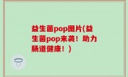 益生菌pop图片(益生菌pop来袭！助力肠道健康！)
