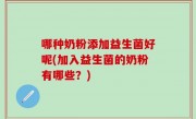 哪种奶粉添加益生菌好呢(加入益生菌的奶粉有哪些？)