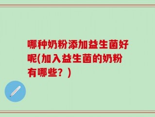 哪种奶粉添加益生菌好呢(加入益生菌的奶粉有哪些？)