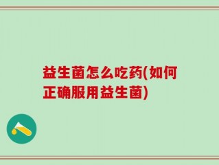 益生菌怎么吃药(如何正确服用益生菌)