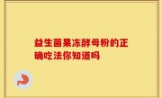 益生菌果冻酵母粉的正确吃法你知道吗