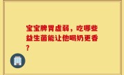 宝宝脾胃虚弱，吃哪些益生菌能让他喝奶更香？
